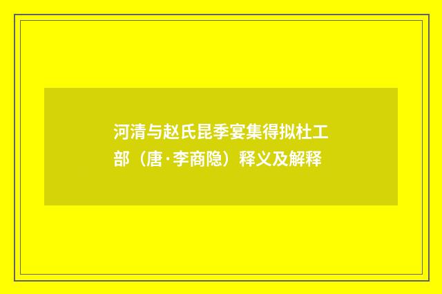 河清与赵氏昆季宴集得拟杜工部（唐·李商隐）释义及解释