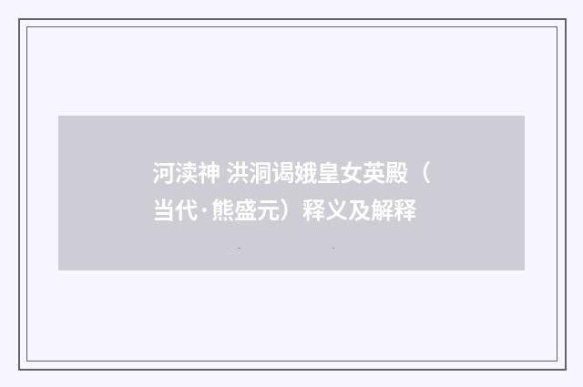 河渎神 洪洞谒娥皇女英殿（当代·熊盛元）释义及解释