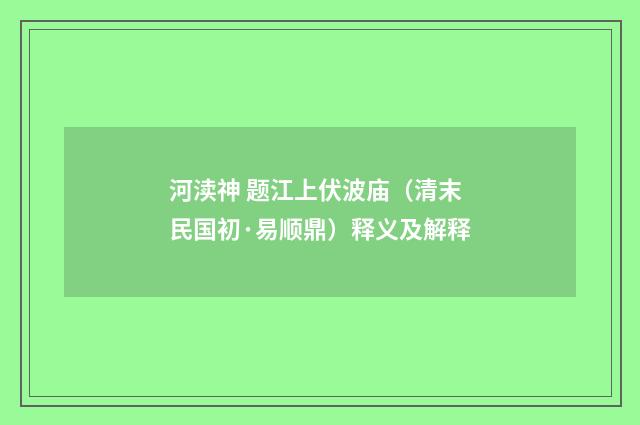 河渎神 题江上伏波庙（清末民国初·易顺鼎）释义及解释