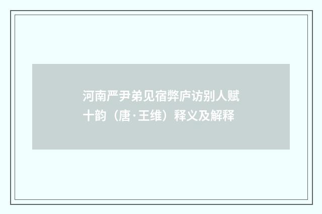 河南严尹弟见宿弊庐访别人赋十韵（唐·王维）释义及解释