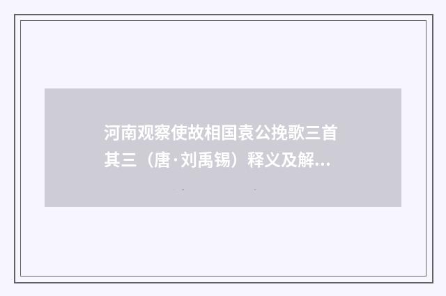 河南观察使故相国袁公挽歌三首 其三（唐·刘禹锡）释义及解释