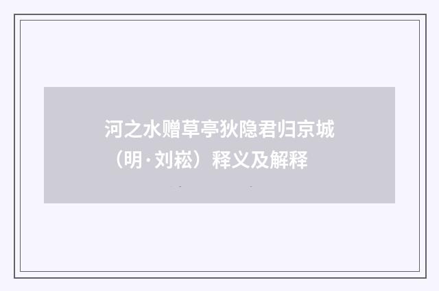 河之水赠草亭狄隐君归京城（明·刘崧）释义及解释