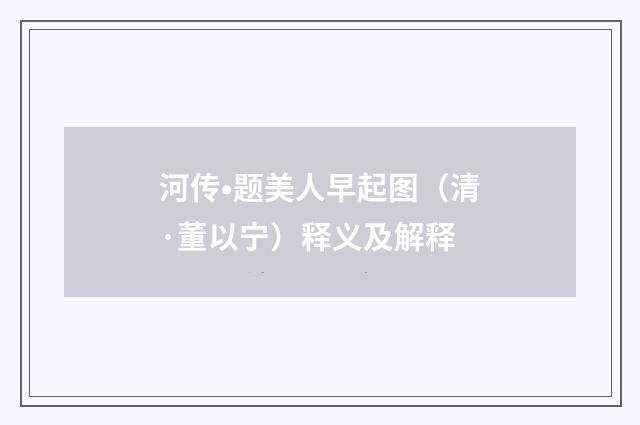 河传•题美人早起图（清·董以宁）释义及解释