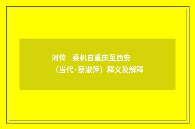 河传 乘机自重庆至西安（当代·蔡淑萍）释义及解释