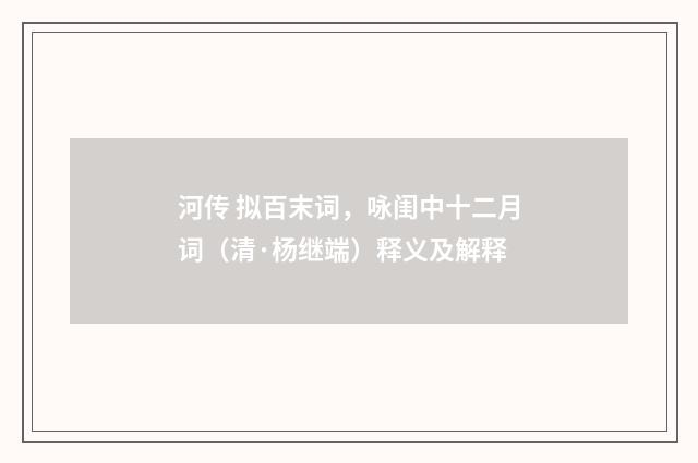 河传 拟百末词，咏闺中十二月词（清·杨继端）释义及解释