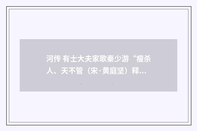 河传 有士大夫家歌秦少游“瘦杀人、天不管（宋·黄庭坚）释义及解释