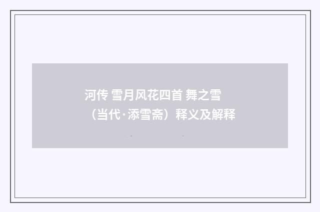 河传 雪月风花四首 舞之雪（当代·添雪斋）释义及解释