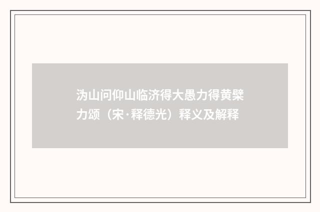 沩山问仰山临济得大愚力得黄檗力颂（宋·释德光）释义及解释