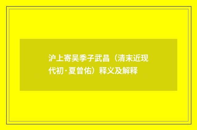 沪上寄吴季子武昌（清末近现代初·夏曾佑）释义及解释