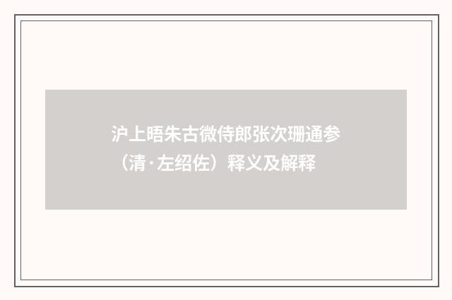 沪上晤朱古微侍郎张次珊通参（清·左绍佐）释义及解释