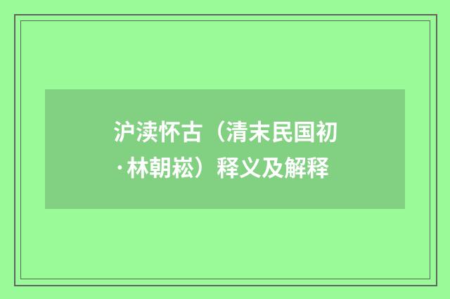 沪渎怀古（清末民国初·林朝崧）释义及解释