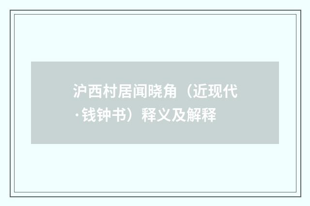 沪西村居闻晓角（近现代·钱钟书）释义及解释