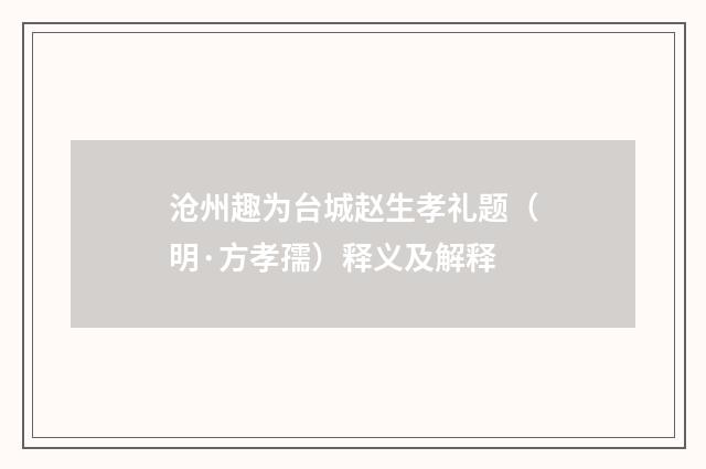 沧州趣为台城赵生孝礼题（明·方孝孺）释义及解释