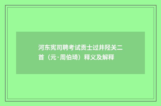 河东宪司聘考试贡士过井陉关二首（元·周伯琦）释义及解释