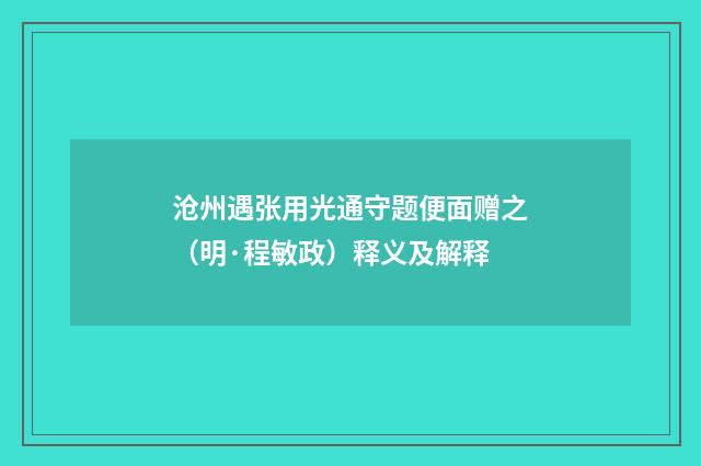 沧州遇张用光通守题便面赠之（明·程敏政）释义及解释