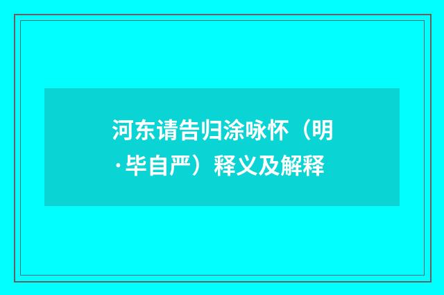 河东请告归涂咏怀（明·毕自严）释义及解释