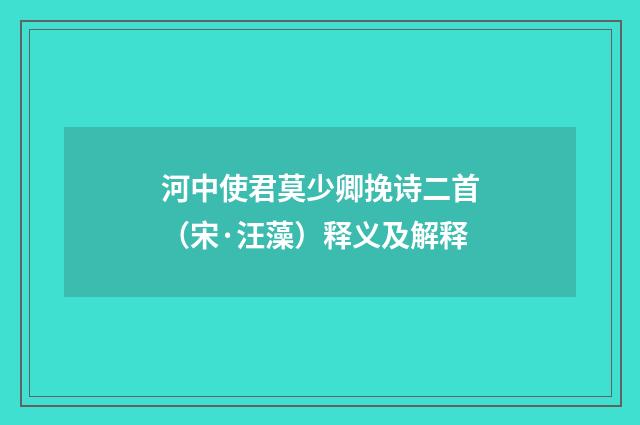 河中使君莫少卿挽诗二首（宋·汪藻）释义及解释