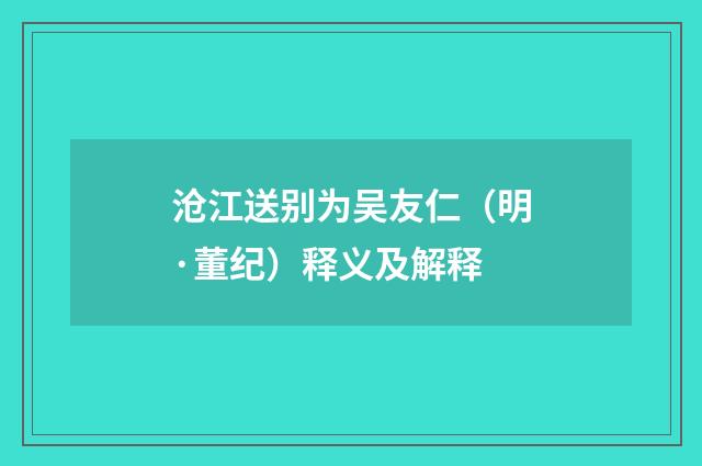 沧江送别为吴友仁（明·董纪）释义及解释