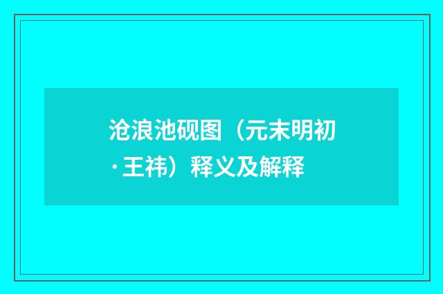沧浪池砚图（元末明初·王祎）释义及解释