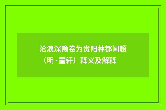 沧浪深隐卷为贵阳林都阃题（明·童轩）释义及解释