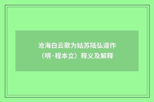 沧海白云歌为姑苏陆弘道作（明·程本立）释义及解释