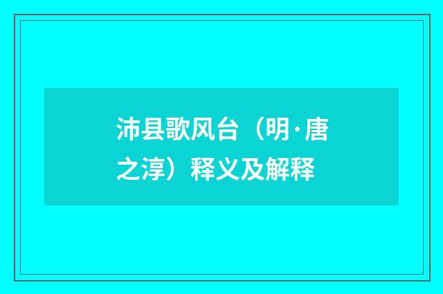 沛县歌风台（明·唐之淳）释义及解释
