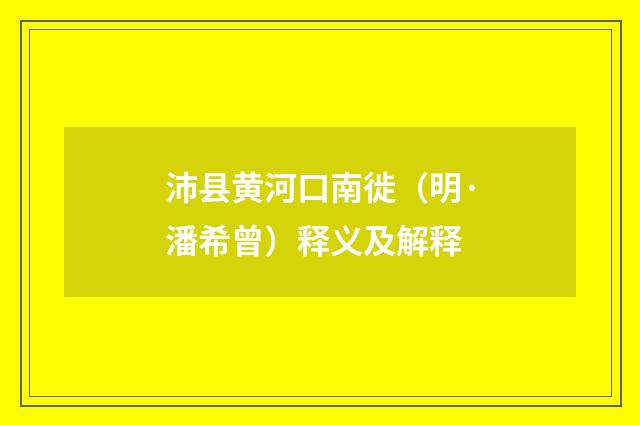 沛县黄河口南徙（明·潘希曾）释义及解释