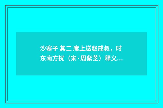 沙塞子 其二 席上送赵戒叔，时东南方扰（宋·周紫芝）释义及解释