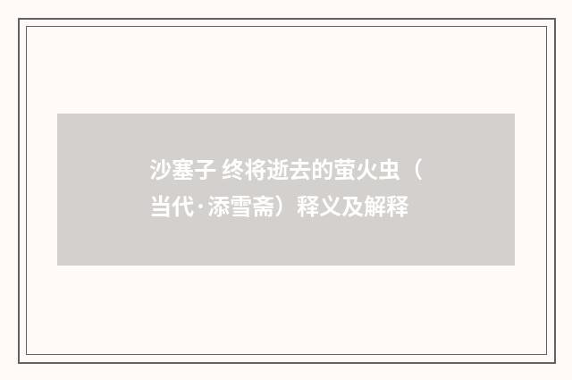 沙塞子 终将逝去的萤火虫（当代·添雪斋）释义及解释