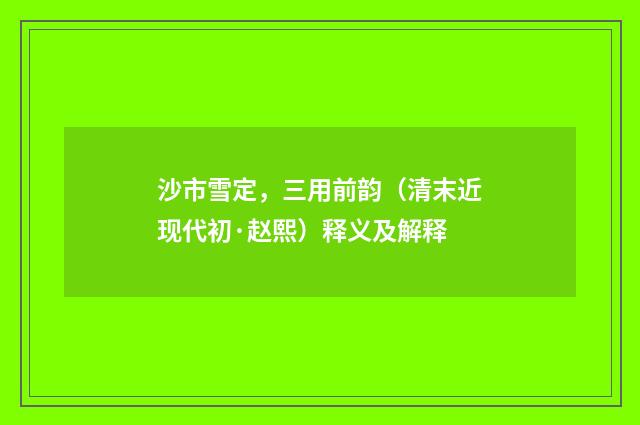 沙市雪定，三用前韵（清末近现代初·赵熙）释义及解释