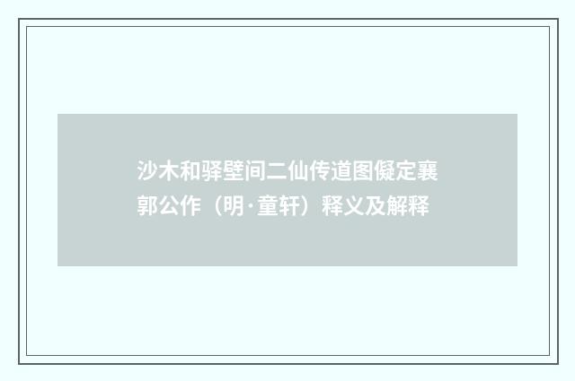 沙木和驿壁间二仙传道图儗定襄郭公作（明·童轩）释义及解释