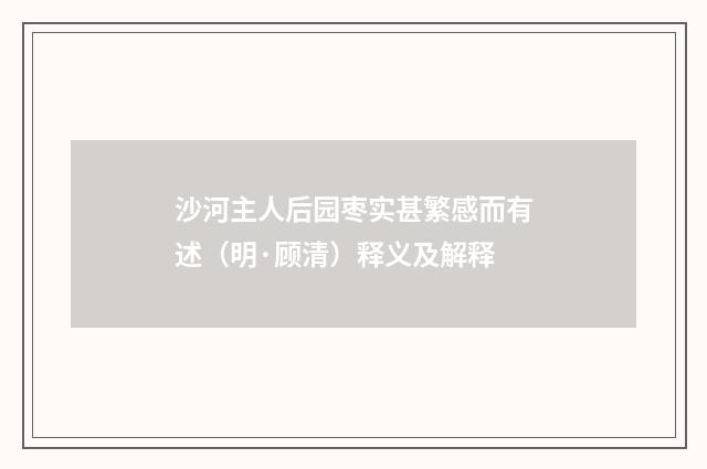 沙河主人后园枣实甚繁感而有述（明·顾清）释义及解释