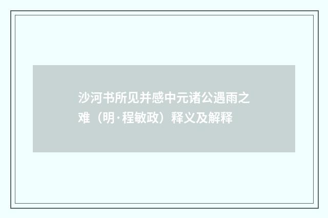 沙河书所见并感中元诸公遇雨之难（明·程敏政）释义及解释