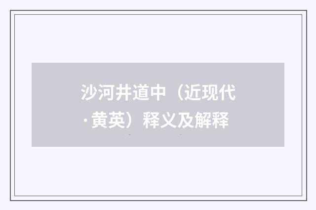 沙河井道中（近现代·黄英）释义及解释
