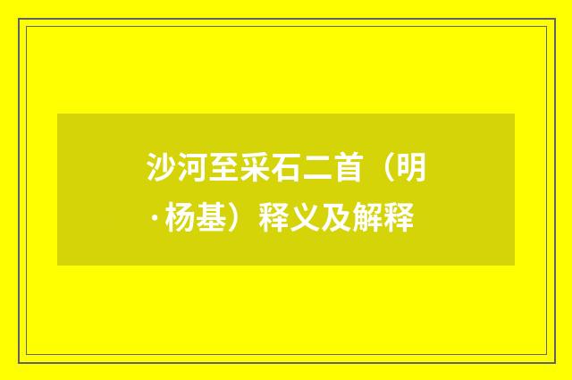 沙河至采石二首（明·杨基）释义及解释