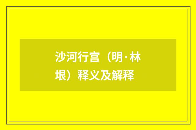 沙河行宫（明·林垠）释义及解释