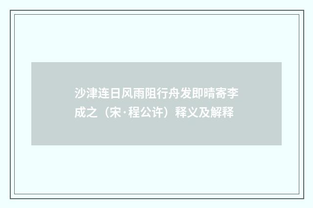沙津连日风雨阻行舟发即晴寄李成之（宋·程公许）释义及解释