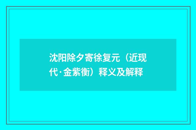 沈阳除夕寄徐复元（近现代·金紫衡）释义及解释