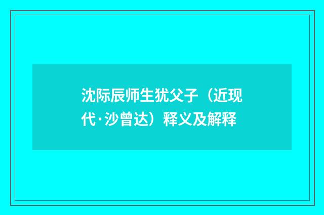 沈际辰师生犹父子（近现代·沙曾达）释义及解释