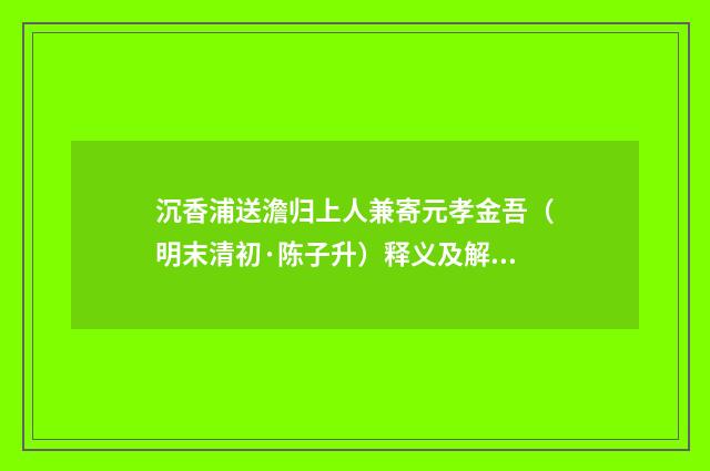 沉香浦送澹归上人兼寄元孝金吾（明末清初·陈子升）释义及解释