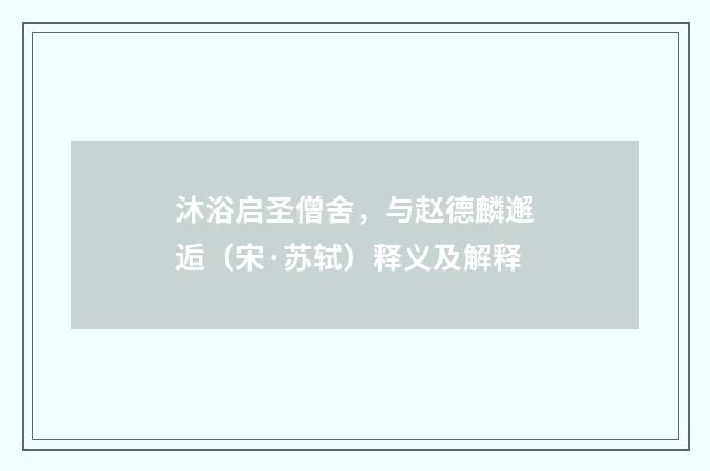 沐浴启圣僧舍，与赵德麟邂逅（宋·苏轼）释义及解释
