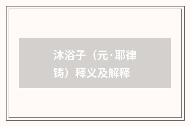沐浴子（元·耶律铸）释义及解释