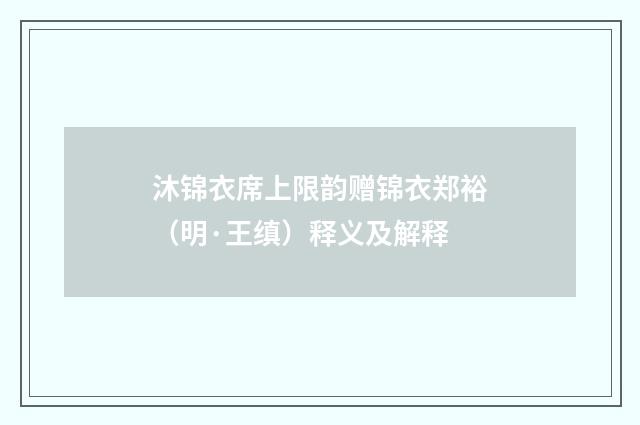沐锦衣席上限韵赠锦衣郑裕（明·王缜）释义及解释