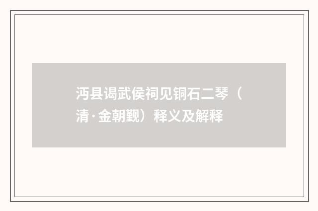 沔县谒武侯祠见铜石二琴（清·金朝觐）释义及解释