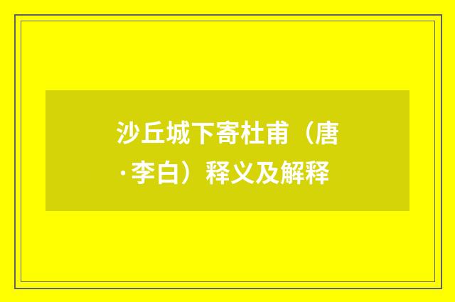 沙丘城下寄杜甫（唐·李白）释义及解释
