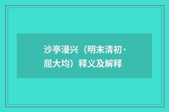 沙亭漫兴（明末清初·屈大均）释义及解释