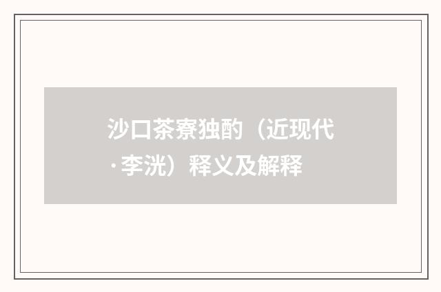 沙口茶寮独酌（近现代·李洸）释义及解释