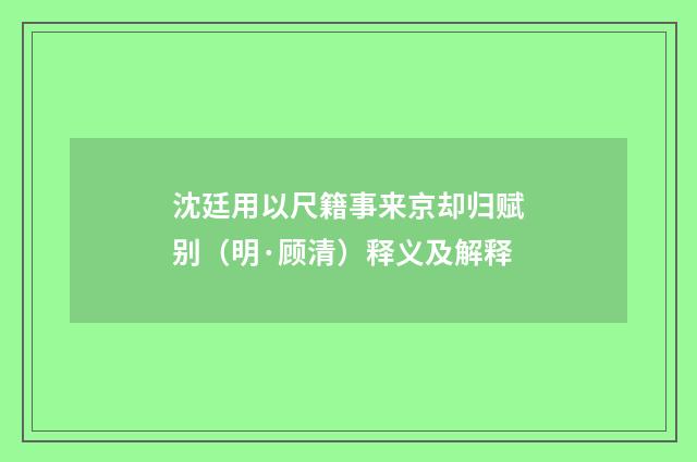 沈廷用以尺籍事来京却归赋别（明·顾清）释义及解释