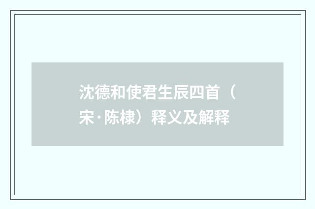 沈德和使君生辰四首（宋·陈棣）释义及解释