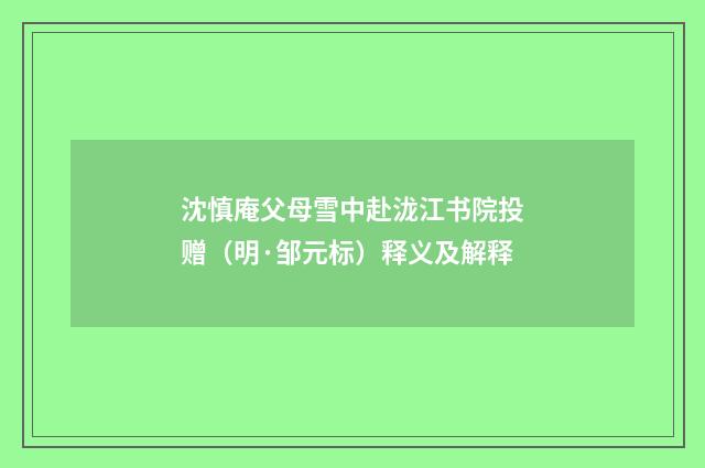 沈慎庵父母雪中赴泷江书院投赠（明·邹元标）释义及解释